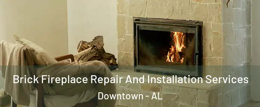 Brick Fireplace Repair And Installation Services Downtown - AL