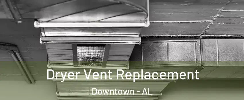 Dryer Vent Replacement Downtown - AL