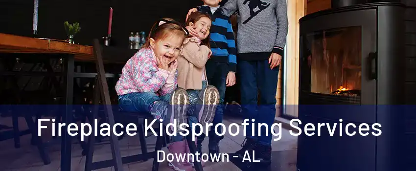 Fireplace Kidsproofing Services Downtown - AL