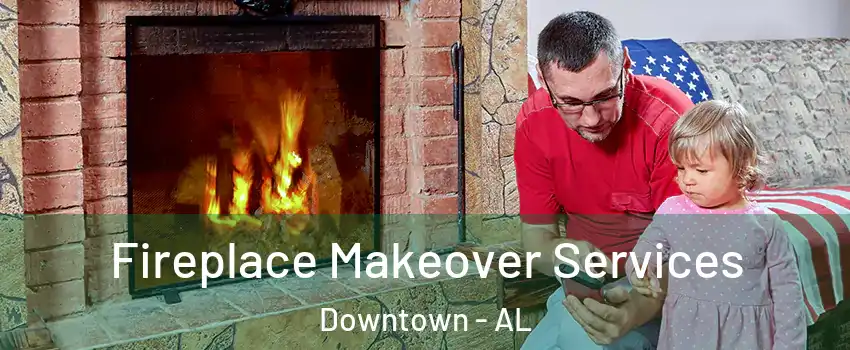 Fireplace Makeover Services Downtown - AL