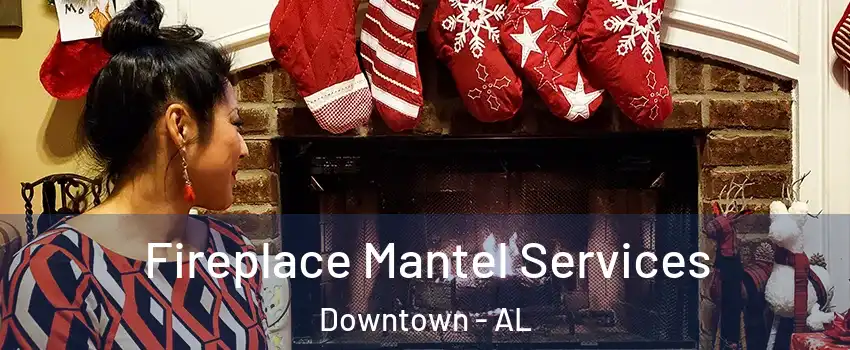 Fireplace Mantel Services Downtown - AL