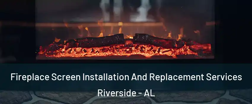 Fireplace Screen Installation And Replacement Services Riverside - AL