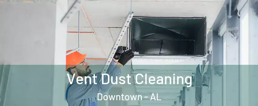 Vent Dust Cleaning Downtown - AL