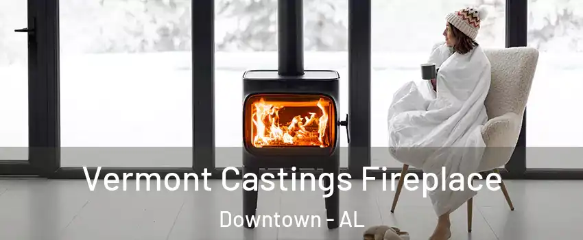 Vermont Castings Fireplace Downtown - AL