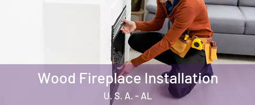 Wood Fireplace Installation U. S. A. - AL